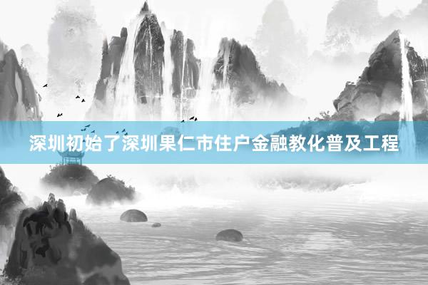 深圳初始了深圳果仁市住户金融教化普及工程